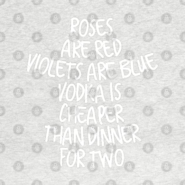 Roses are red violets are blue vodka is cheaper than dinner for two by Totallytees55